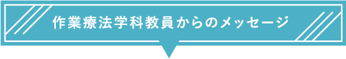 作業療法学科教員からのメッセージ